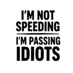 Text 'I'm not speeding I'm passing idiots' on a white background