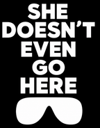 SHE DOESN'T EVEN GO HERE! - Clothing