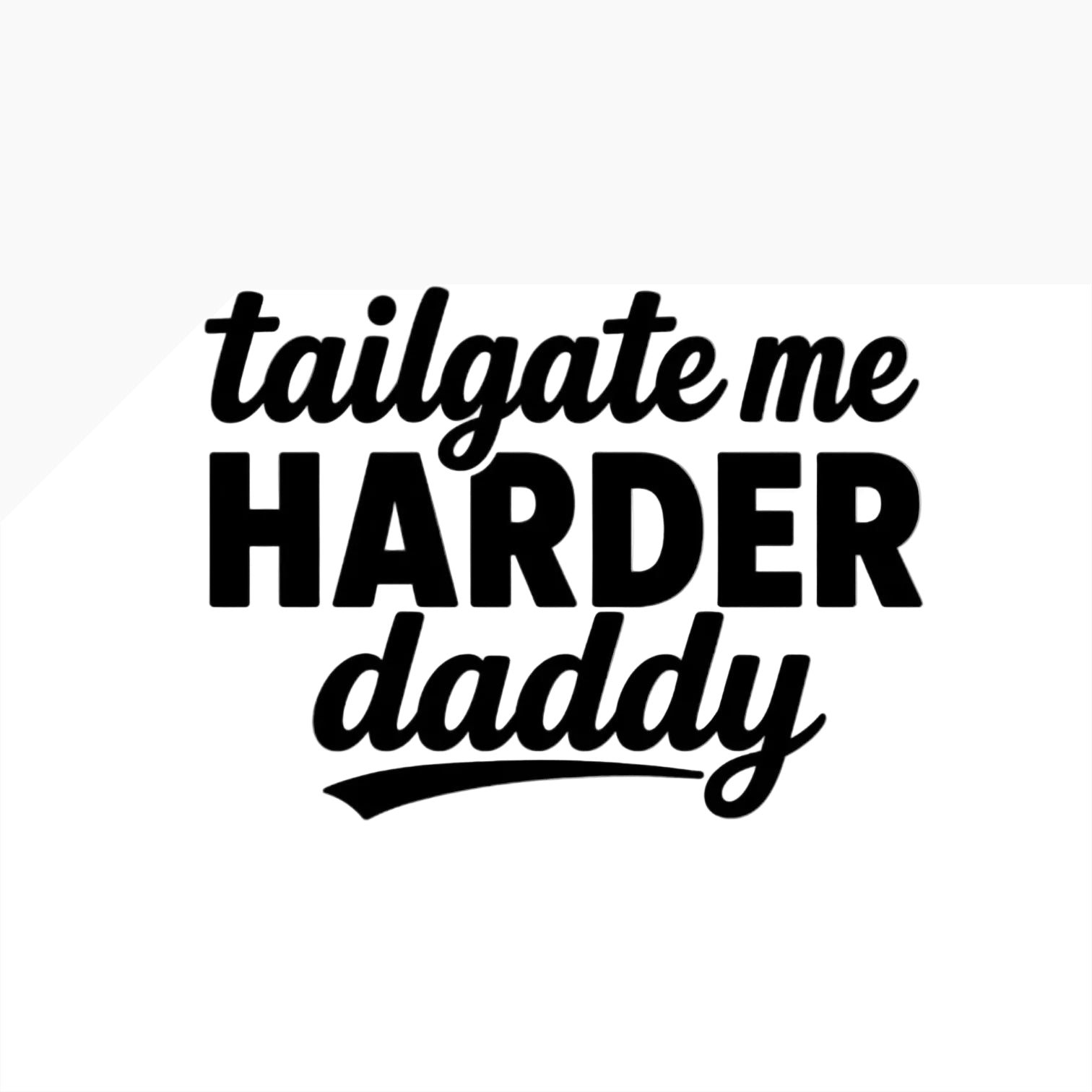Text 'tailgate me HARDER daddy' in black on a white background