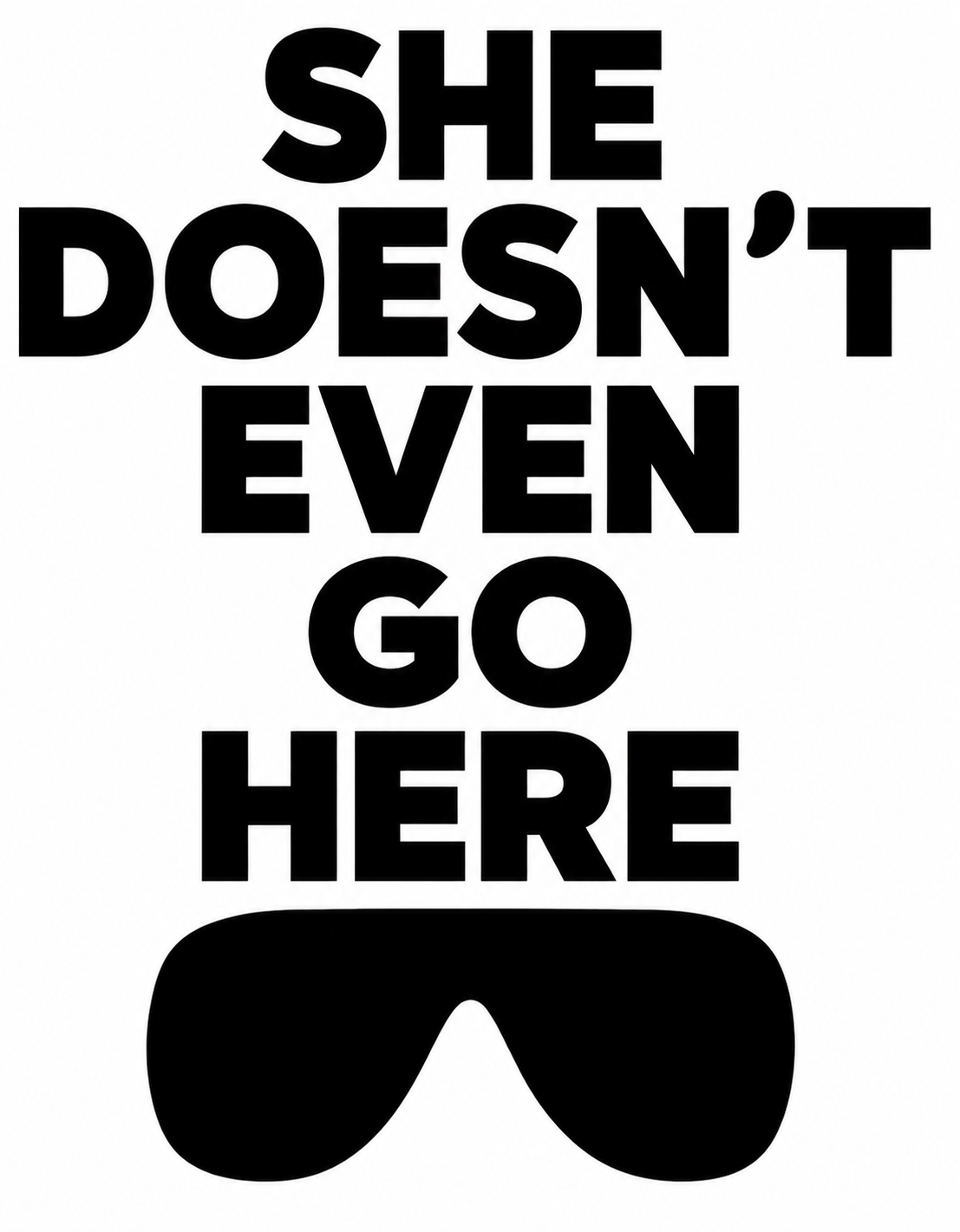 SHE DOESN'T EVEN GO HERE! - Clothing